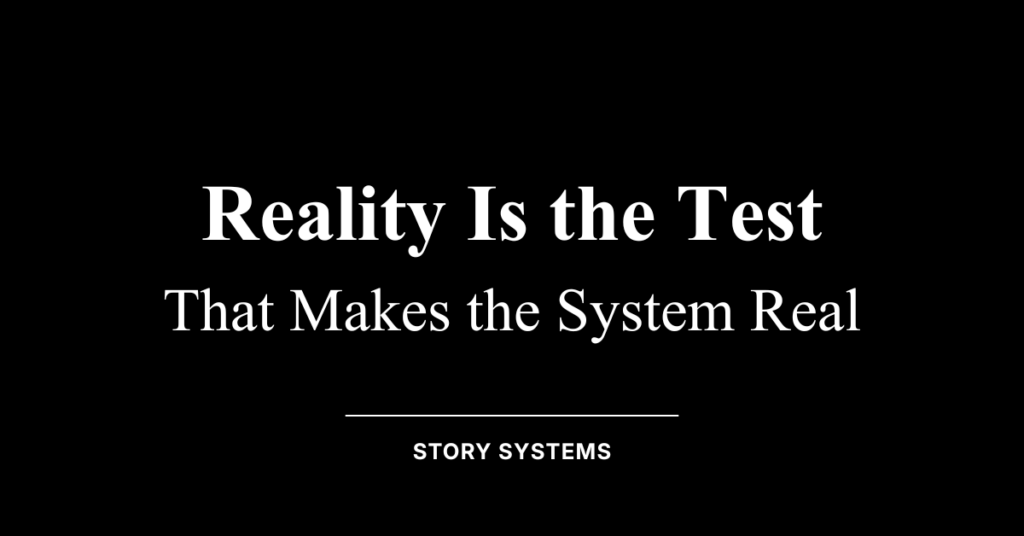 Reality Is the Test That Makes the System Real (Story Systems)